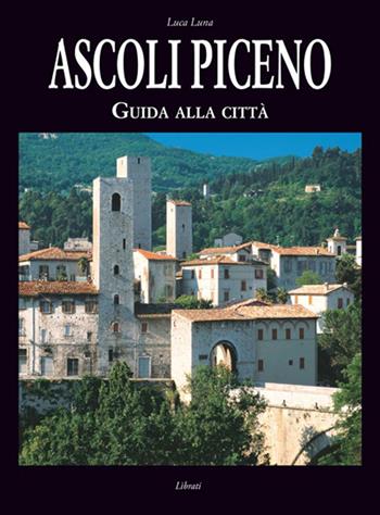 Ascoli Piceno. Guida alla città - Luca Luna - Libro Lìbrati 2016 | Libraccio.it