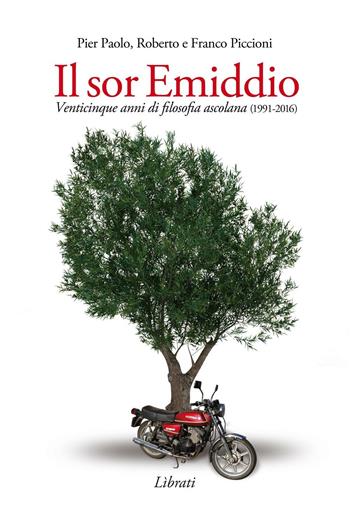 Il Sor Emiddio. Venticinque anni di filosofia ascolana (1991-2016) - Pier Paolo Piccioni, Roberto Piccioni, Franco Piccioni - Libro Lìbrati 2016 | Libraccio.it