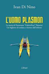 L' uomo Plasmon. La storia di Fioravante «Gabriellino» Palestini. Un biglietto di andata e ritorno dall'inferno