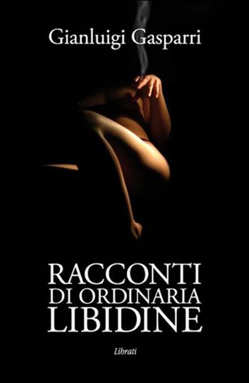 Racconti di ordinaria libidine - Gianluigi Gasparri - Libro Lìbrati 2017 | Libraccio.it