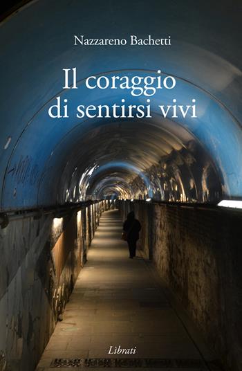 Il coraggio di sentirsi vivi - Nazzareno Bachetti - Libro Lìbrati 2017 | Libraccio.it