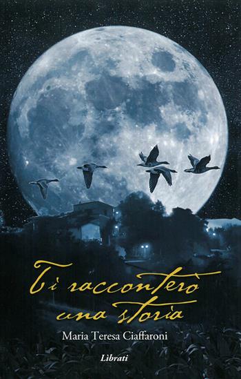 Ti racconterò una storia - Maria Teresa Ciaffaroni - Libro Lìbrati 2018 | Libraccio.it