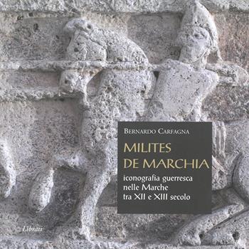 Milites de Marchia. Iconografia guerresca nelle Marche tra il XII e il XIII secolo - Bernardo Carfagna - Libro Lìbrati 2020 | Libraccio.it