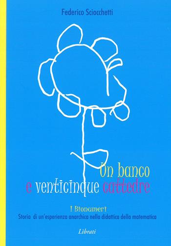 Un banco e venticinque cattedre. Storia di una esperienza anarchica nella didattica della matematica - Federico Sciocchetti - Libro Lìbrati 2023 | Libraccio.it