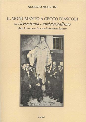 Il monumento a Cecco D'Ascoli tra clericalismo e anticlericalismo dalla Rivoluzione Francese al Ventennio fascista - Augusto Agostini - Libro Lìbrati 2025 | Libraccio.it