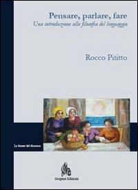 Pensare, parlare, fare. Una introduzione alla filosofia del linguaggio - Rocco Pititto - Libro Diogene Edizioni 2012, Le forme del discorso | Libraccio.it