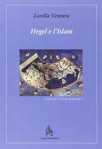 Hegel e l'Islam - Lorella Ventura - Libro Diogene Edizioni 2013, Quaderni di «Civiltà del Mediterraneo» | Libraccio.it