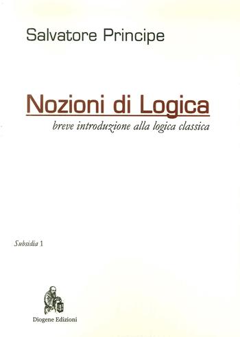 Nozioni di logica. Breve introduzione alla logica classica - Salvatore Principe - Libro Diogene Edizioni 2018 | Libraccio.it