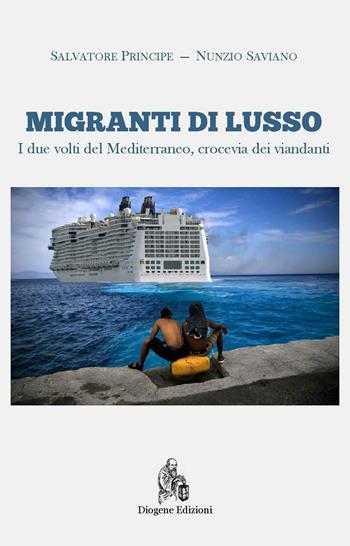 Migranti di lusso. I due volti del Mediterraneo, crocevia di viandanti. Nuova ediz. - Salvatore Principe, Nunzio Saviano - Libro Diogene Edizioni 2016 | Libraccio.it