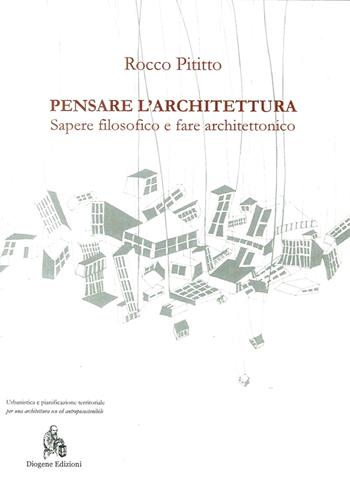 Pensare l'architettura. Sapere filosofico e fare architettonico - Rocco Pititto - Libro Diogene Edizioni 2017 | Libraccio.it