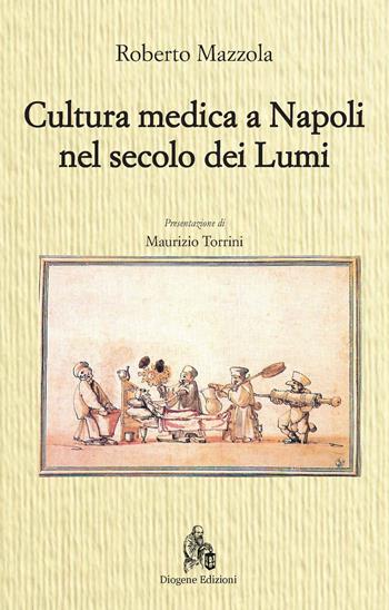 Cultura medica a Napoli nel secolo dei Lumi - Roberto Mazzola - Libro Diogene Edizioni 2018 | Libraccio.it