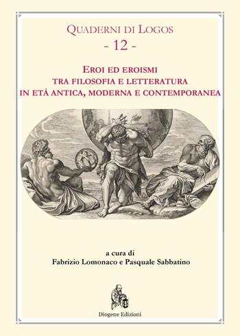 Eroi ed eroismi tra filosofia e letteratura in età antica, moderna e contemporanea  - Libro Diogene Edizioni 2019 | Libraccio.it