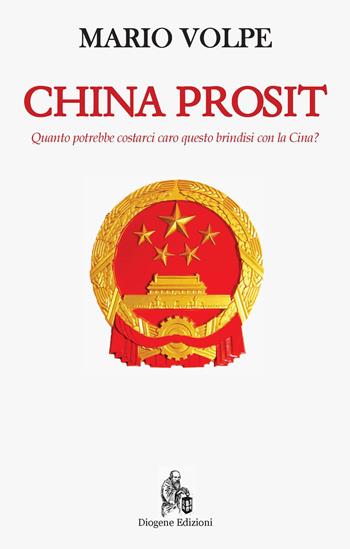 China Prosit. Quanto potrebbe costarci caro questo brindisi con la Cina? - Mario Volpe - Libro Diogene Edizioni 2019 | Libraccio.it