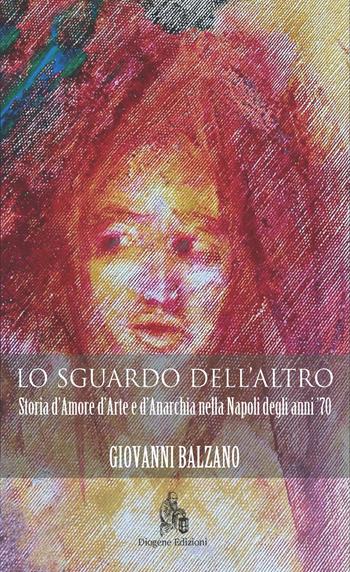 Lo sguardo dell'altro. Storia d'amore d'arte e d'anarchia nella Napoli degli anni '70 - Giovanni Balzano - Libro Diogene Edizioni 2020, Extras | Libraccio.it