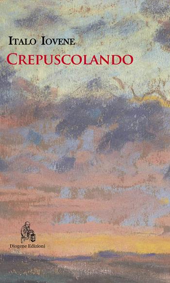 Crepuscolando. Nuova ediz. - Italo Iovene - Libro Diogene Edizioni 2022, Poesia contemporanea | Libraccio.it