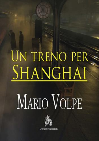 Un treno per Shanghai - Mario Volpe - Libro Diogene Edizioni 2020 | Libraccio.it