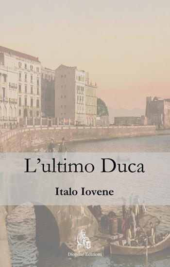 L' ultimo duca - Italo Iovene - Libro Diogene Edizioni 2021 | Libraccio.it