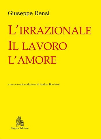 L'irrazionale, il lavoro, l'amore - Giuseppe Rensi - Libro Diogene Edizioni 2021, Nuovi classici del pensiero | Libraccio.it