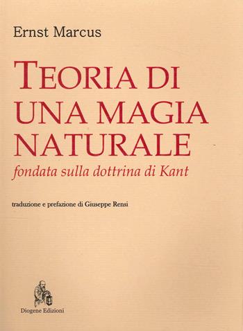 Teoria di una magia naturale fondata sulla dottrina di Kant - Ernst Marcus - Libro Diogene Edizioni 2022, Nuovi classici del pensiero | Libraccio.it