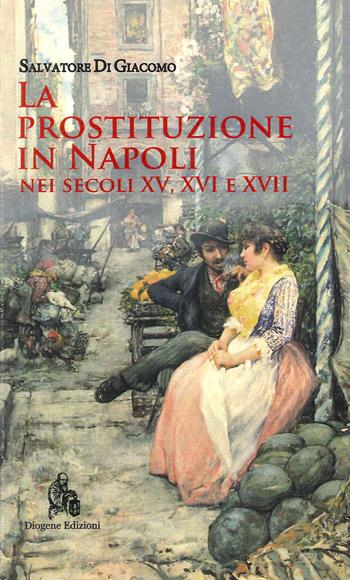 La prostituzione in Napoli nei secoli XV, XVI e XVII - Salvatore Di Giacomo - Libro Diogene Edizioni 2022 | Libraccio.it