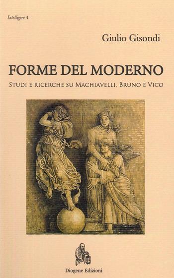 Forme del moderno. Studi e ricerche su Machiavelli, Bruno e Vico. Nuova ediz. - Giulio Gisondi - Libro Diogene Edizioni 2022, Intelligere | Libraccio.it