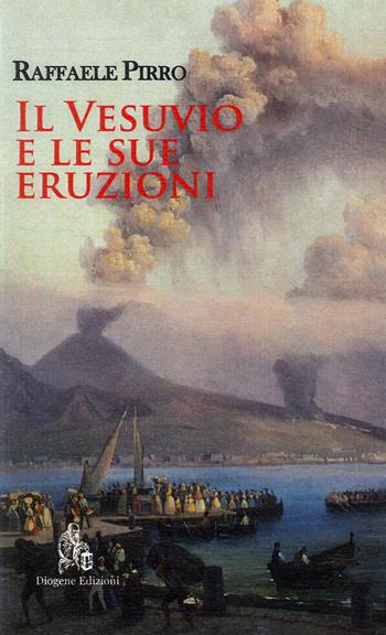 Il Vesuvio e le sue eruzioni. Storia e spiegazioni - Raffaele Pirro - Libro Diogene Edizioni 2023 | Libraccio.it