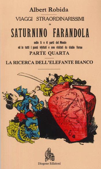 Viaggi straordinarissimi di Saturnino Farandola. Vol. 4: Asia. La ricerca dell'elefante bianco - Albert Robida - Libro Diogene Edizioni 2023 | Libraccio.it