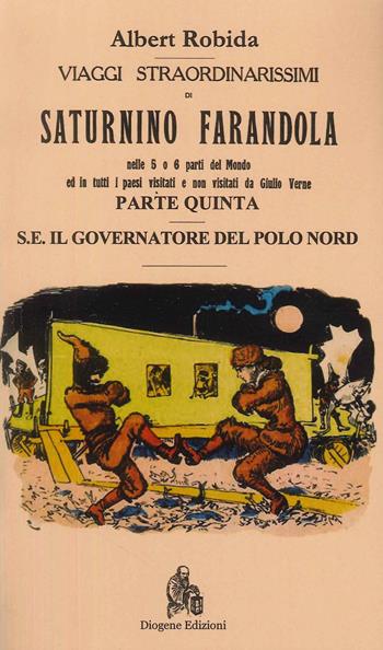 Viaggi straordinarissimi di Saturnino Farandola. Vol. 5: Europa. Il governatore del Polo Nord - Albert Robida - Libro Diogene Edizioni 2023 | Libraccio.it