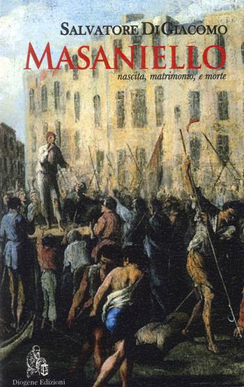 Masaniello. Nascita, matrimonio, e morte - Salvatore Di Giacomo - Libro Diogene Edizioni 2023 | Libraccio.it
