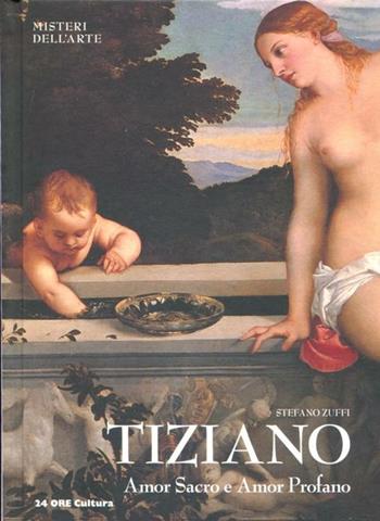 Tiziano. Amor sacro e amor profano - Stefano Zuffi - Libro 24 Ore Cultura 2012, Misteri dell'arte | Libraccio.it