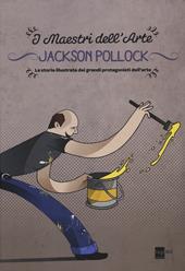 Jackson Pollock. La storia illustrata dei grandi protagonisti dell'arte