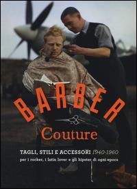 Barber couture. Tagli, stili e accessori (1940-1960). Per i rocker, i latin lover e gli hipster di ogni epoca. Ediz. illustrata  - Libro 24 Ore Cultura 2014 | Libraccio.it