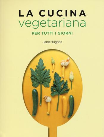 La cucina vegetariana per tutti i giorni - Jane Hughes - Libro 24 Ore Cultura 2015 | Libraccio.it