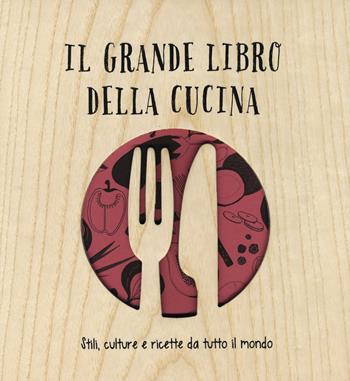 Il grande libro della cucina. Stili, culture e ricette da tutto il mondo. Ediz. illustrata - Carlo Spinelli, Aldo Spinelli - Libro 24 Ore Cultura 2015 | Libraccio.it