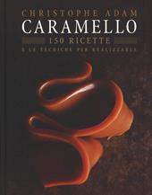 Caramello. 150 ricette e le tecniche per realizzarle