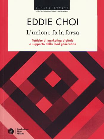 L'unione fa la forza. Tattiche di marketing digitale a supporto della lead generation - Eddie Choi - Libro 24 Ore Cultura 2015, Exhibitionist | Libraccio.it