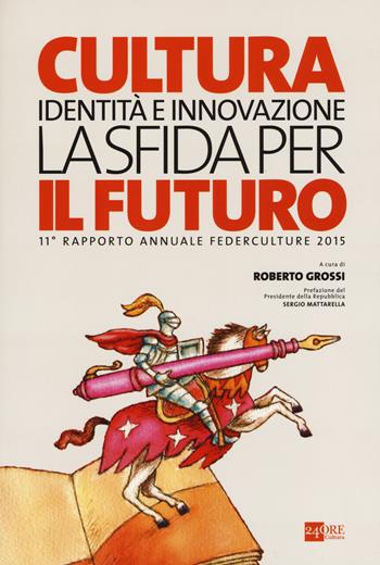 Cultura, identità e innovazione, la sfida per il futuro. 11º rapporto annuale Federculture 2015  - Libro 24 Ore Cultura 2015 | Libraccio.it