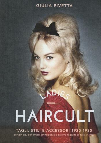 Ladies' haircult. Tagli, stili e accessori 1920-1980 per pin-up, bohemian, principesse e cattive ragazze di tutti i tempi. Ediz. illustrata - Giulia Pivetta - Libro 24 Ore Cultura 2016 | Libraccio.it