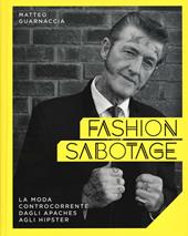 Fashion sabotage. La moda controcorrente, dagli apaches agli hipster. Ediz. illustrata