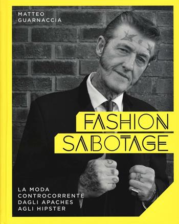 Fashion sabotage. La moda controcorrente, dagli apaches agli hipster. Ediz. illustrata - Matteo Guarnaccia - Libro 24 Ore Cultura 2016 | Libraccio.it