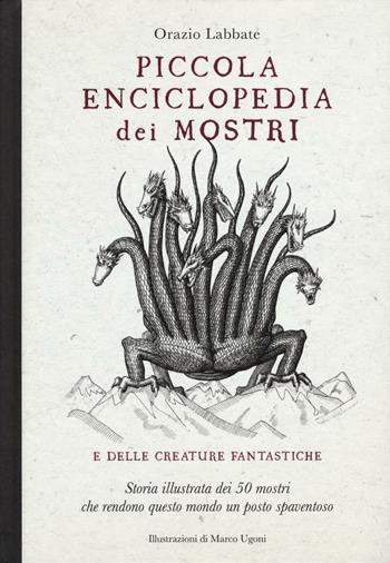 Piccola enciclopedia dei mostri e delle creature fantastiche. Storia illustrata dei 50 mostri che rendono questo mondo un posto spaventoso. Ediz. illustrata - Orazio Labbate - Libro 24 Ore Cultura 2016 | Libraccio.it