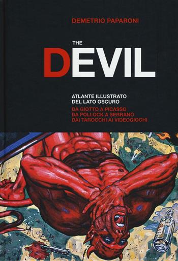 The Devil. Atlante illustrato del lato oscuro. Da Giotto a Picasso. Da Pollock a Serrano. Dai tarocchi ai videogiochi. Ediz. a colori - Demetrio Paparoni - Libro 24 Ore Cultura 2017 | Libraccio.it
