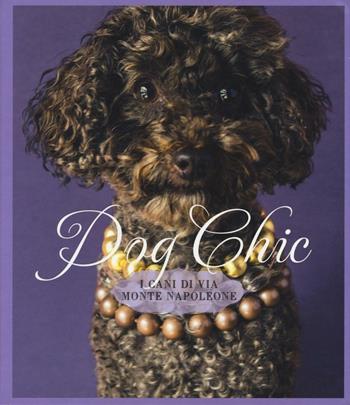 Dog chic. I cani di via Montenapoleone  - Libro 24 Ore Cultura 2017 | Libraccio.it