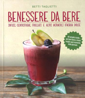 Benessere da bere. Infusi, healthy drinks e altri miracoli d'acqua dolce - Betti Taglietti - Libro 24 Ore Cultura 2017 | Libraccio.it