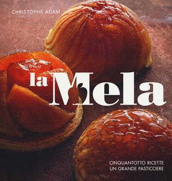 La mela. Cinquantotto ricette, un grande pasticciere. Ediz. a colori - Christophe Adam, Sophie Brissaud - Libro 24 Ore Cultura 2017 | Libraccio.it
