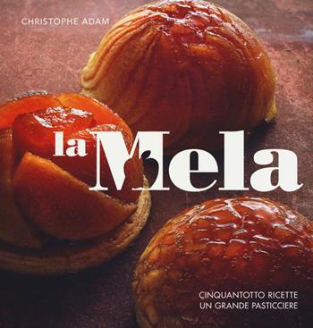 La mela. Cinquantotto ricette, un grande pasticciere. Ediz. illustrata - Christophe Adam, Sophie Brissaud - Libro 24 Ore Cultura 2017 | Libraccio.it