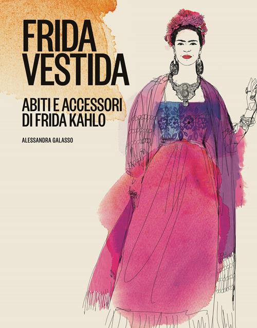 Frida vestida. Abiti e accessori di Frida Kahlo. Ediz. a colori -  Alessandra Galasso - Libro 24 Ore