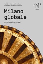 Milano globale. Il mondo visto da qui. MUDEC. Museo delle Culture di Milano. Catalogo delle opere e guida al percorso