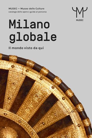 Milano globale. Il mondo visto da qui. MUDEC. Museo delle Culture di Milano. Catalogo delle opere e guida al percorso  - Libro 24 Ore Cultura 2021, Arte. Saggi | Libraccio.it