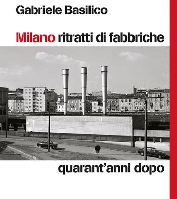 Milano ritratti di fabbriche. Quarant'anni dopo - Gabriele Basilico - Libro 24 Ore Cultura 2022, Grandi libri di fotografia | Libraccio.it